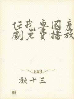 任我鲁国产电视剧免费播放第34集