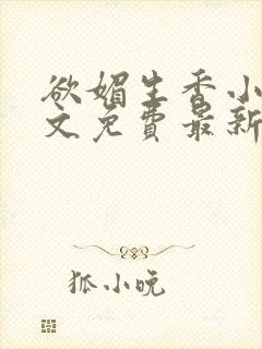 欲媚生香小说全文免费最新章节更新