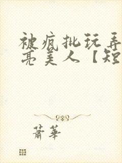 被疯批玩弄的漂亮美人【短篇合