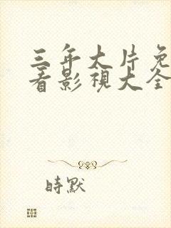 三年大片免费观看影视大全