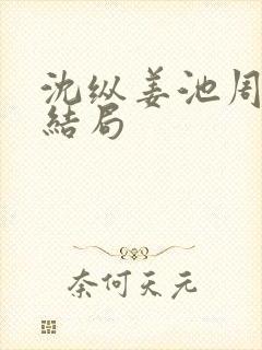 沈纵姜池周兮大结局