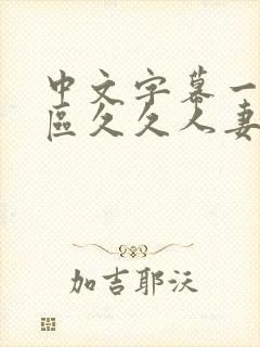 中文字幕一区二区久久人妻