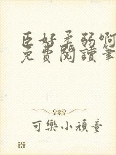 臣好柔弱啊全文免费阅读笔趣阁