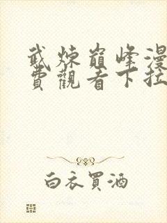 武炼巅峰漫画免费观看下拉式六漫画