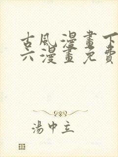 古风漫画下拉式六漫画免费的漫画