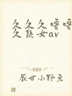 久久久噜噜噜久久熟女av