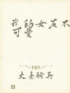 我的女友不止是可爱