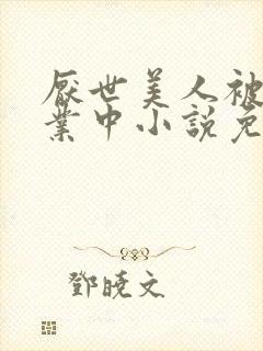 厌世美人被迫营业中小说免费阅读