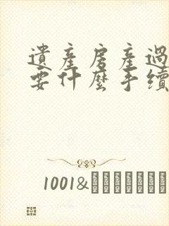 遗产房产过户需要什么手续费用