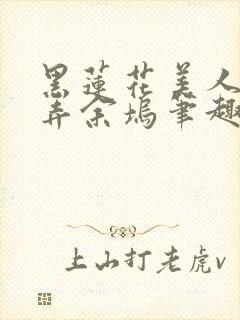 黑莲花美人的玩弄余坞笔趣阁txt全文