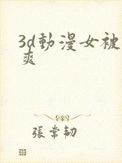 3d动漫女被到爽