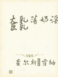 大乳荡奶淫妇乳巨乳