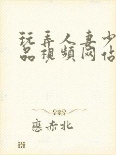 玩弄人妻少妇精品视频网站