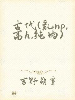 古代(乱np,高h,纯肉)