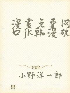 漫画免费网站入口jk韩漫破解版