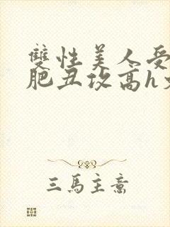 双性美人受和老肥丑攻高h文