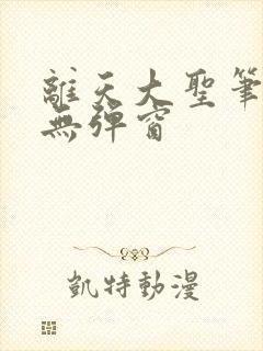 离天大圣笔趣阁无弹窗