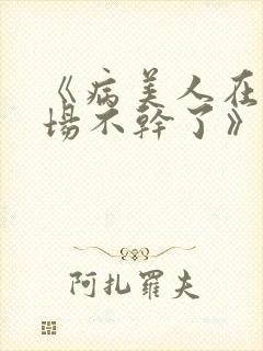《病美人在修罗场不干了》