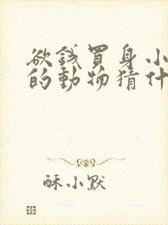 欲钱买身小脚小的动物猜什么生肖