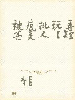 被疯批玩弄的漂亮美人【短篇合