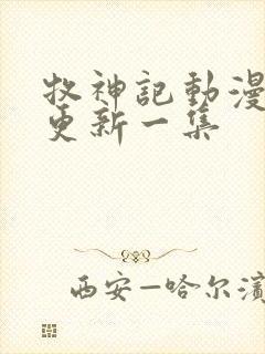 牧神记动漫多久更新一集