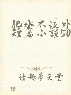 肥水不流外人田短篇小说500篇笔趣阁