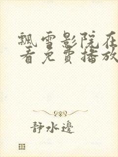 飘雪影院在线观看免费播放西瓜