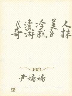 《清冷美人的神奇游戏》抹茶冰沙