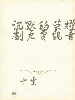 沉默的荣耀电视剧免费观看全集高清版