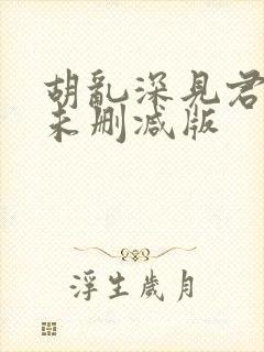 胡乱深见君动漫未删减版