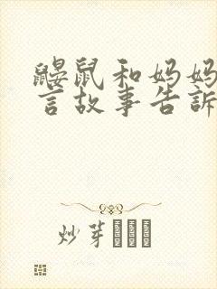 鼹鼠和妈妈的寓言故事告诉我们什么道理封面