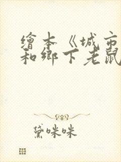 绘本《城市老鼠和乡下老鼠》原文