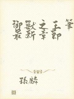 御兽之王笔趣阁最新章节