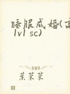 睡服成婚(高h 1v1 sc)