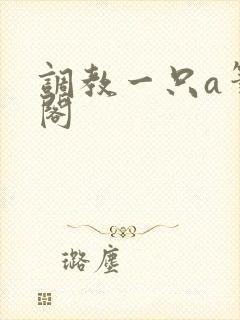 调教一只a笔趣阁