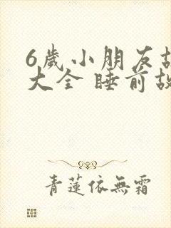 6岁小朋友故事大全 睡前故事