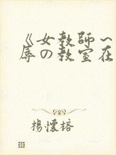 《女教师～被淫辱の教室在线