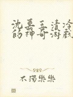 沈嘉玉清冷美人的神奇游戏(抹茶沙冰)