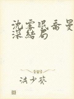 沈雾眠乔曼傅砚深结局