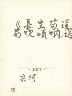 《长生苟道:开局吹唢呐,送葬修仙》