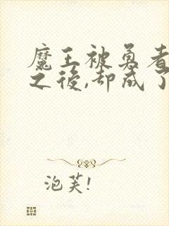 魔王被勇者俘虏之后,却成了新魅魔