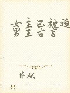 女主已被迫承欢男主古言