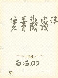 他喜欢你很久了免费阅读