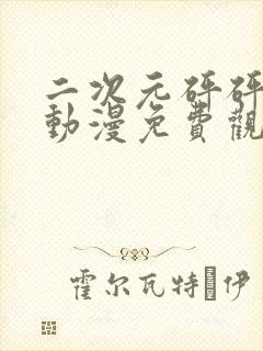 二次元砰砰砰砰动漫免费观看