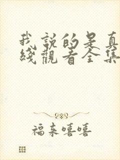 我说的是真的在线观看全集免费播放