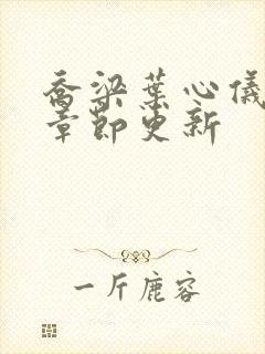 乔梁叶心仪最新章节更新