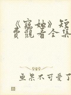 《窃她》短剧免费观看全集完整版