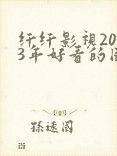 纤纤影视2023年好看的国产电视剧