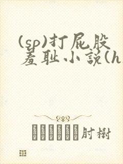 (sp)打屁股羞耻小说(h)女