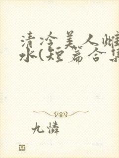 清冷美人雌堕喷水(短篇合集)